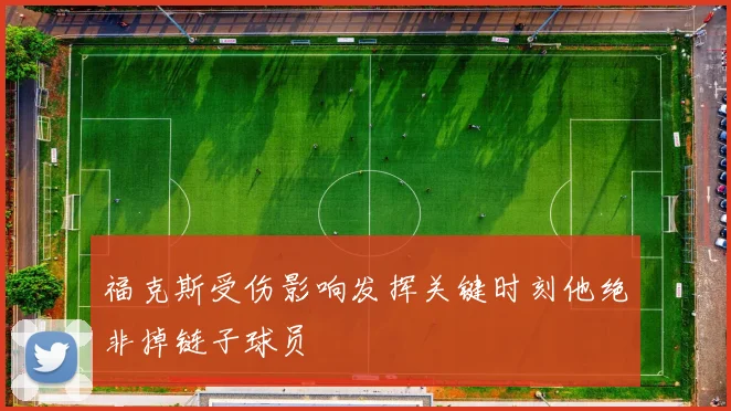 福克斯受伤影响发挥关键时刻他绝非掉链子球员