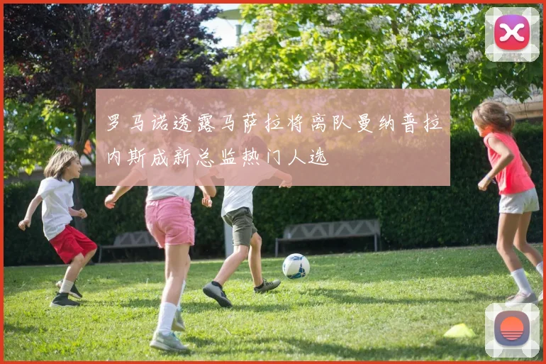 罗马诺透露马萨拉将离队曼纳普拉内斯成新总监热门人选
