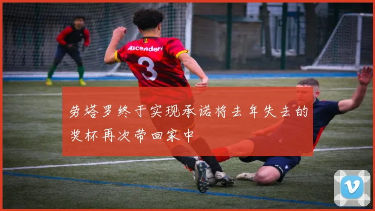 劳塔罗终于实现承诺将去年失去的奖杯再次带回家中
