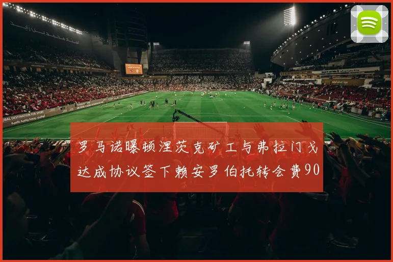 罗马诺曝顿涅茨克矿工与弗拉门戈达成协议签下赖安罗伯托转会费900万欧元