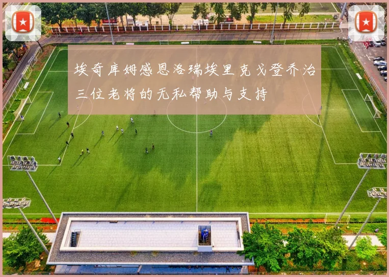 埃奇库姆感恩洛瑞埃里克戈登乔治三位老将的无私帮助与支持